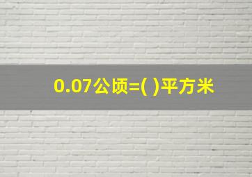 0.07公顷=( )平方米